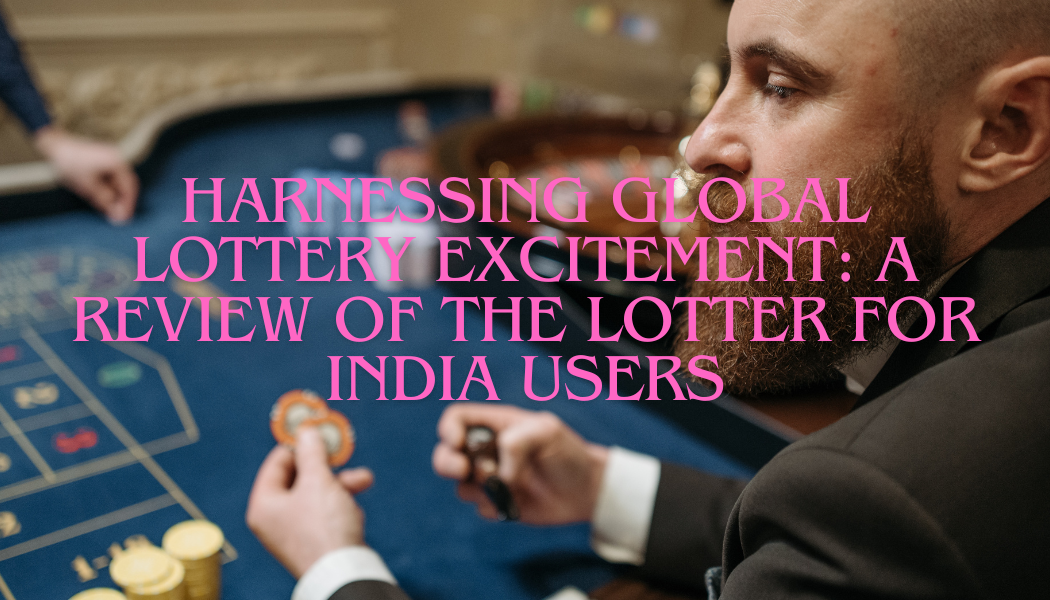 Harnessing Global Lottery Excitement: A Review of The Lotter for India Users